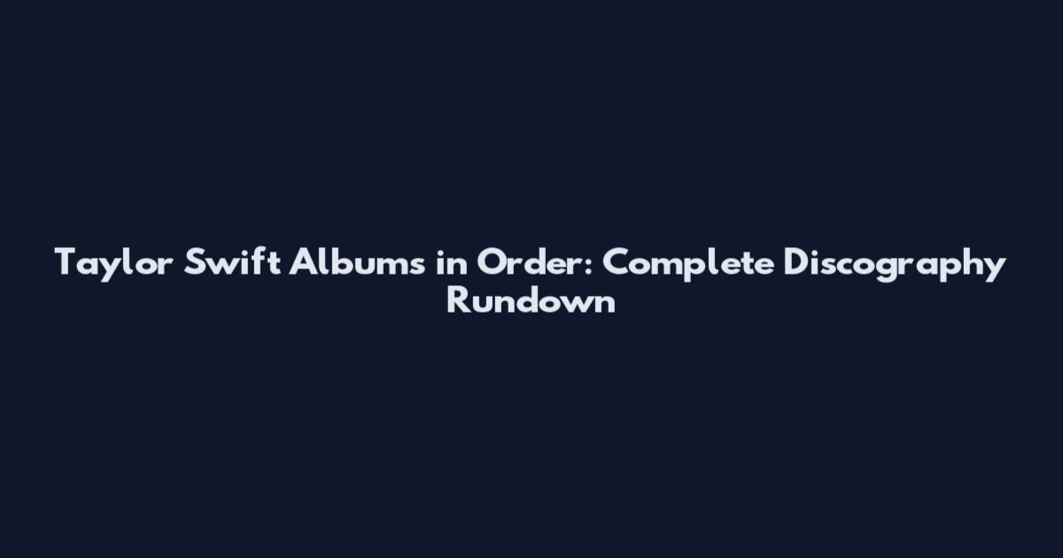 Taylor Swift Albums in Order: Complete Discography Rundown