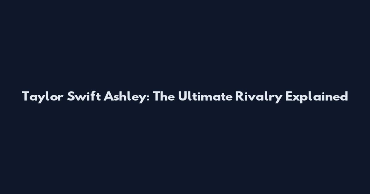 Taylor Swift Ashley: The Ultimate Rivalry Explained