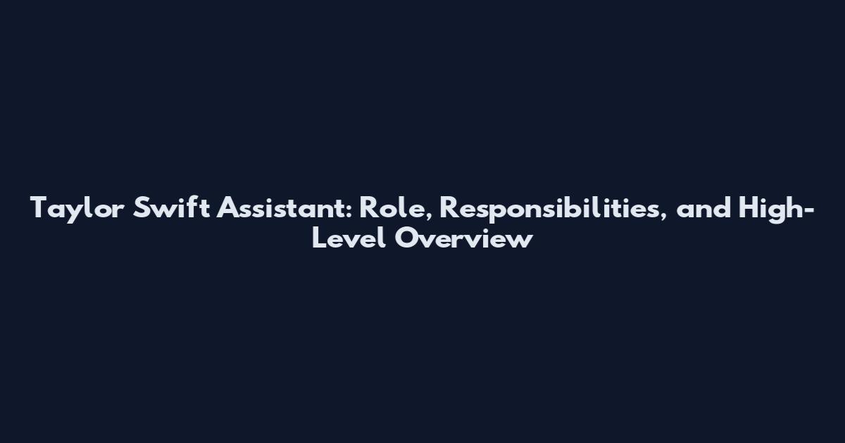 Taylor Swift Assistant: Role, Responsibilities, and High-Level Overview