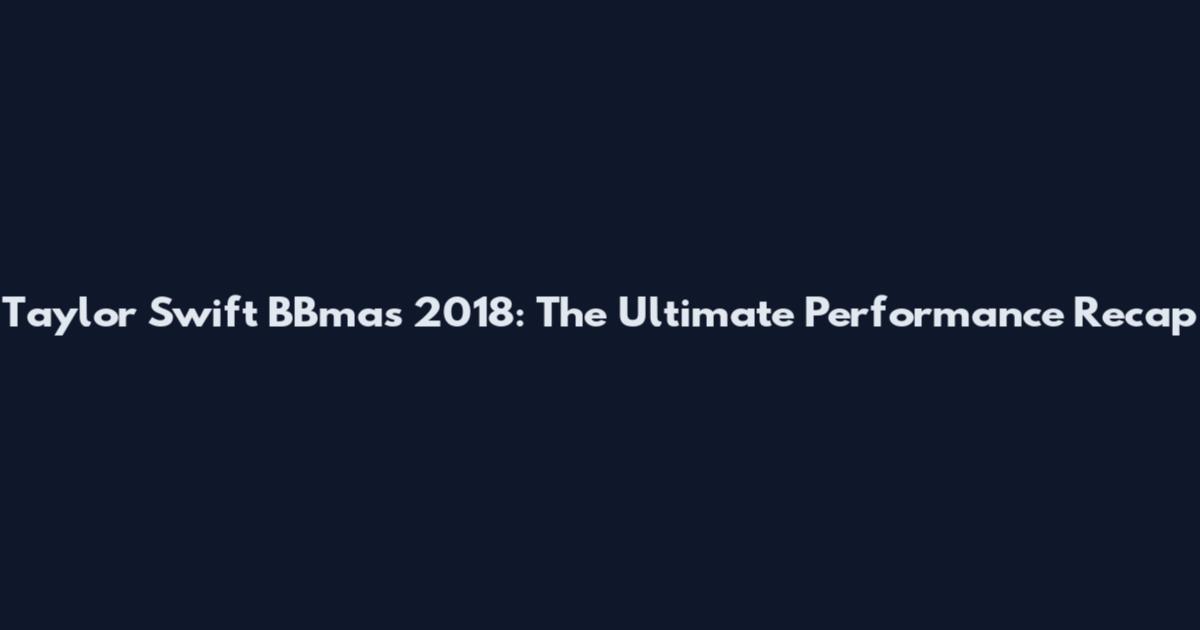Taylor Swift BBmas 2018: The Ultimate Performance Recap