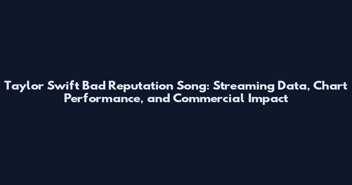 Taylor Swift Bad Reputation Song: Streaming Data, Chart Performance, and Commercial Impact