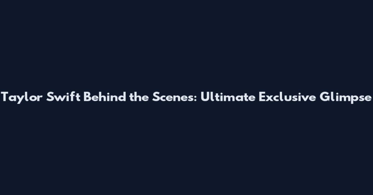 Taylor Swift Behind the Scenes: Ultimate Exclusive Glimpse