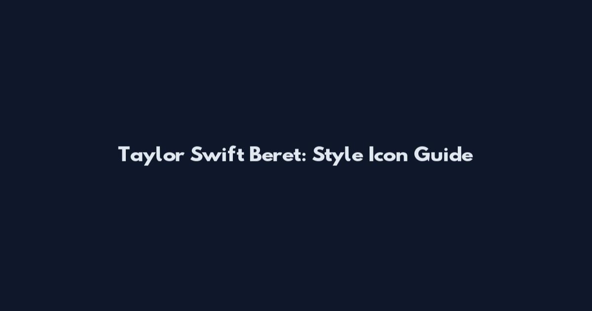 Taylor Swift Beret: Style Icon Guide