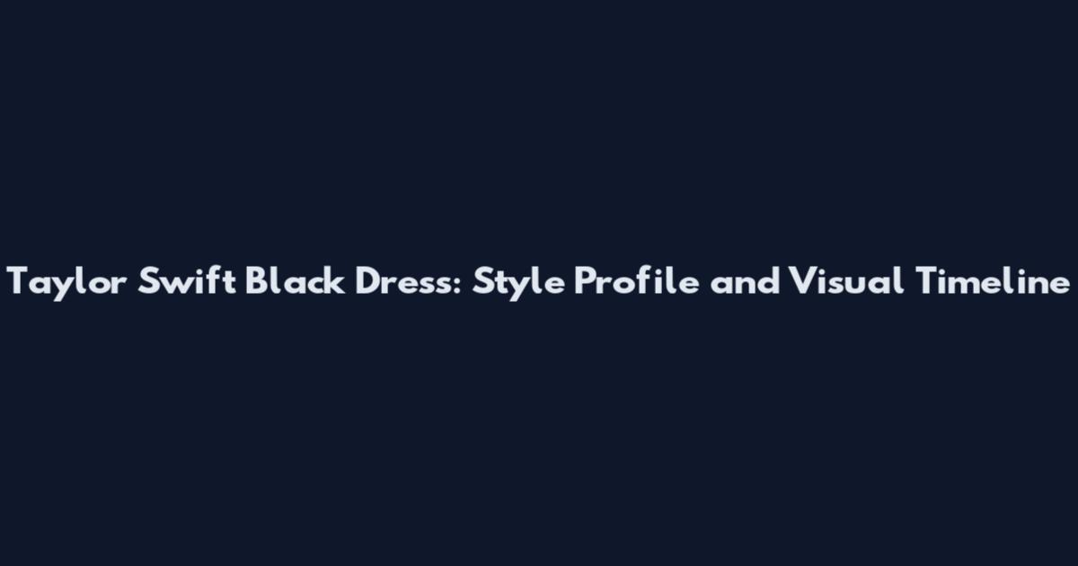 Taylor Swift Black Dress: Style Profile and Visual Timeline