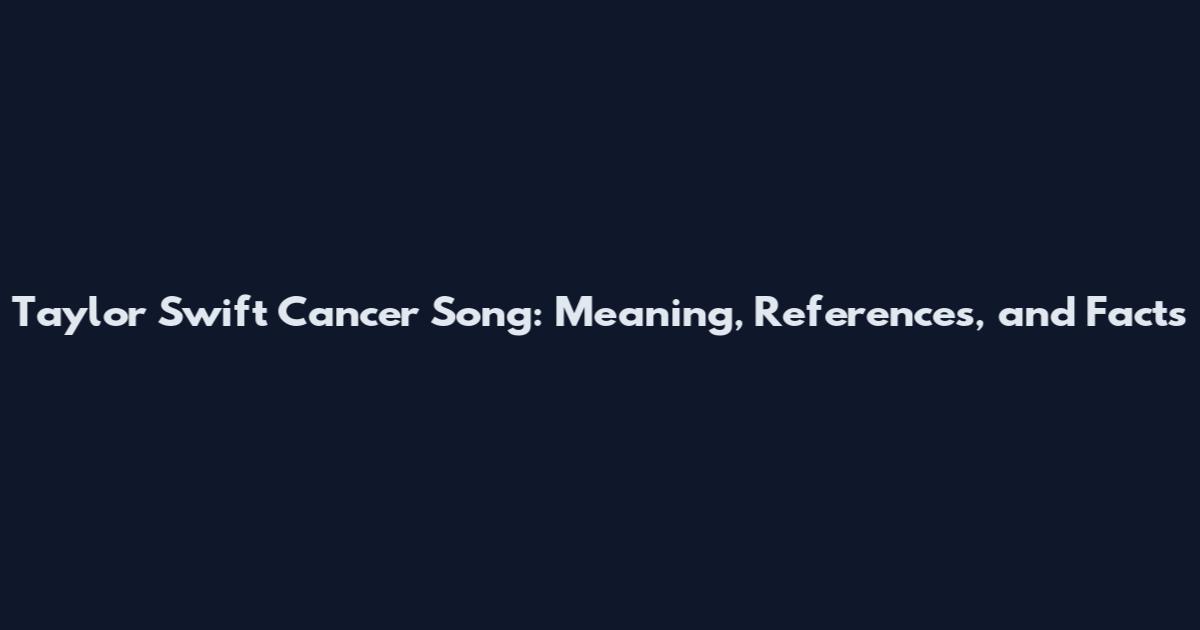 Taylor Swift Cancer Song: Meaning, References, and Facts
