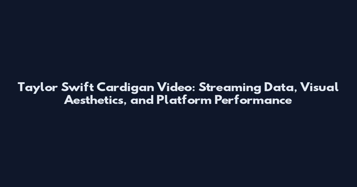 Taylor Swift Cardigan Video: Streaming Data, Visual Aesthetics, and Platform Performance