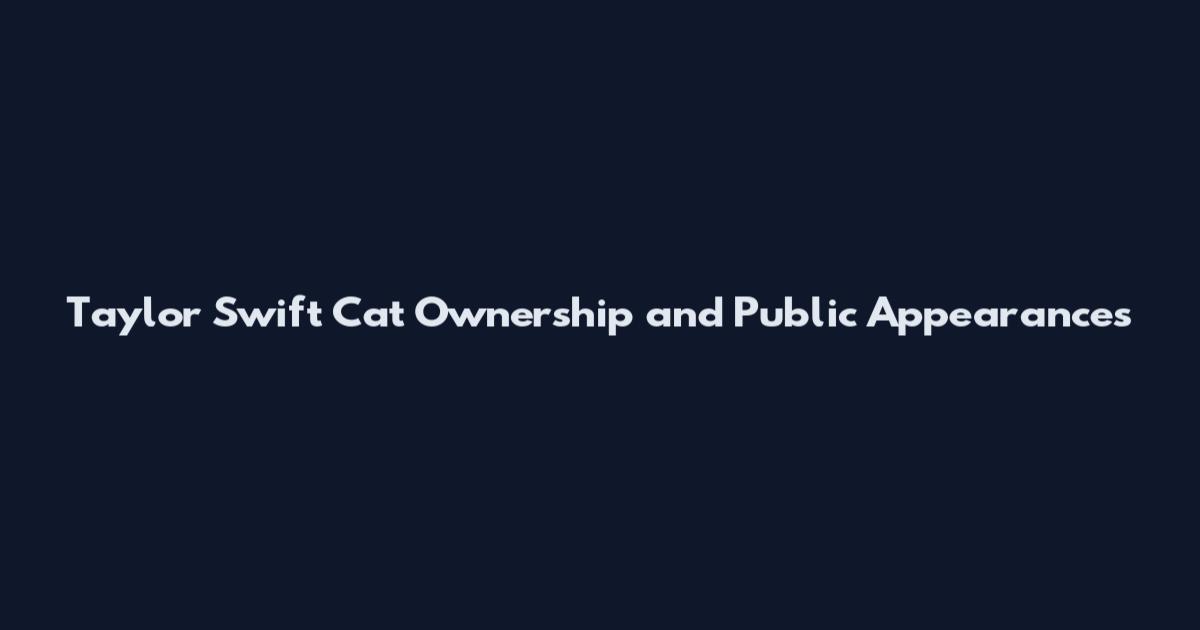 Taylor Swift Cat Ownership and Public Appearances
