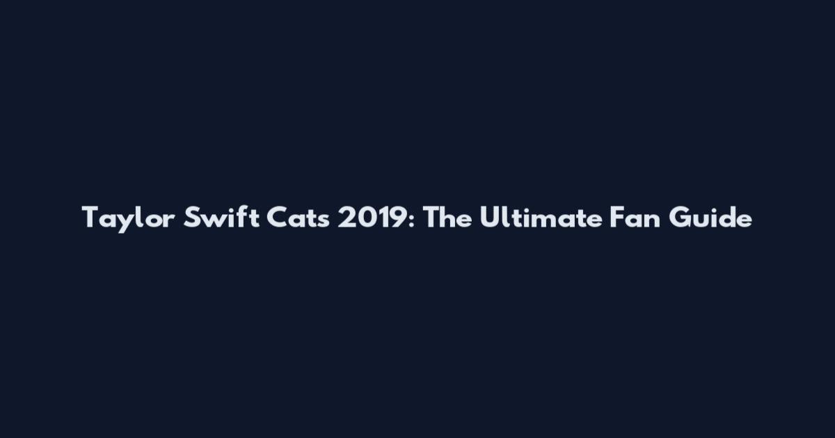 Taylor Swift Cats 2019: The Ultimate Fan Guide