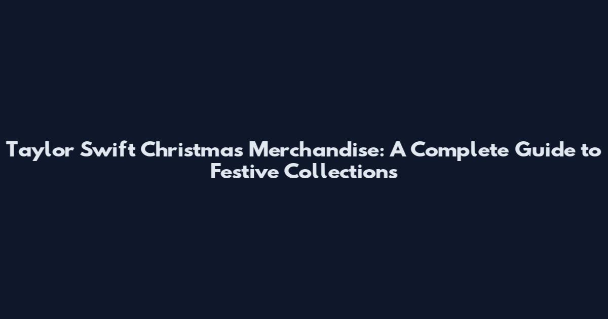 Taylor Swift Christmas Merchandise: A Complete Guide to Festive Collections