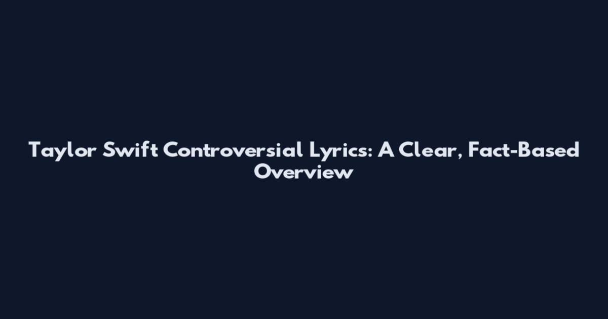 Taylor Swift Controversial Lyrics: A Clear, Fact-Based Overview