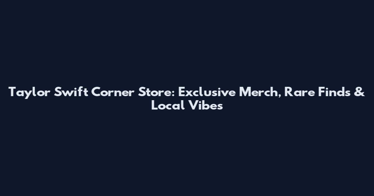 Taylor Swift Corner Store: Exclusive Merch, Rare Finds & Local Vibes