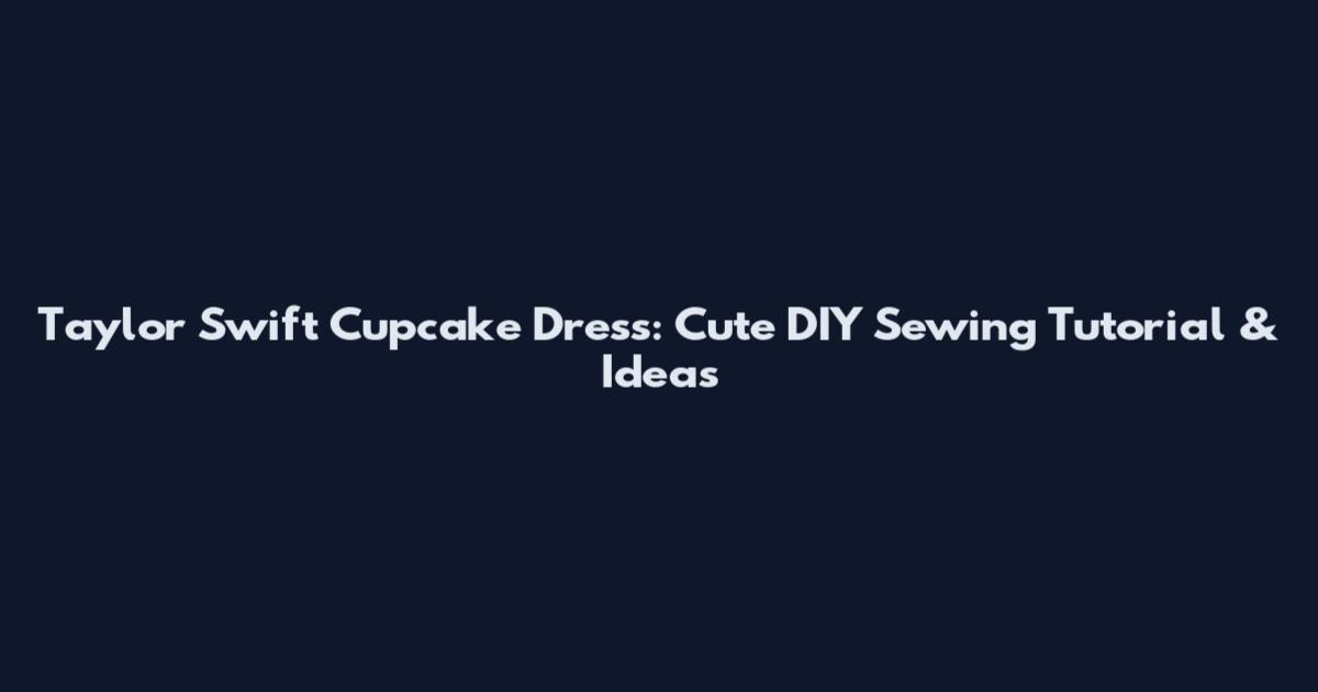 Taylor Swift Cupcake Dress: Cute DIY Sewing Tutorial & Ideas