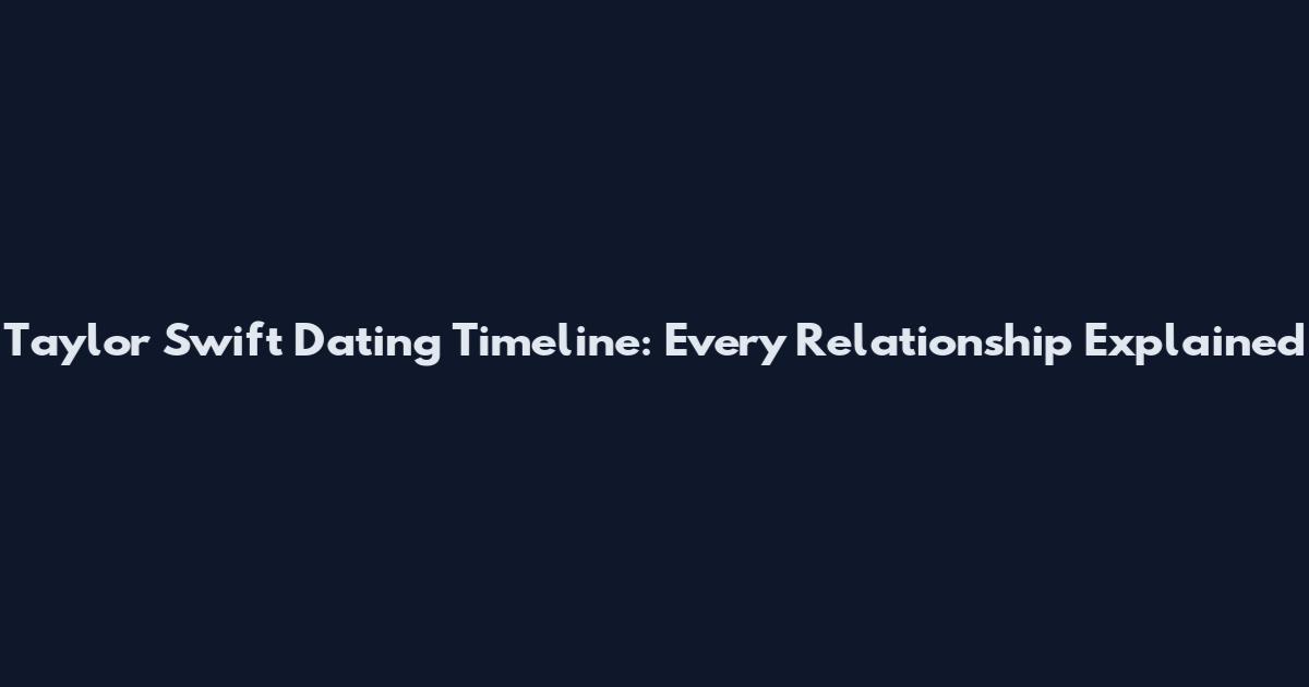 Taylor Swift Dating Timeline: Every Relationship Explained