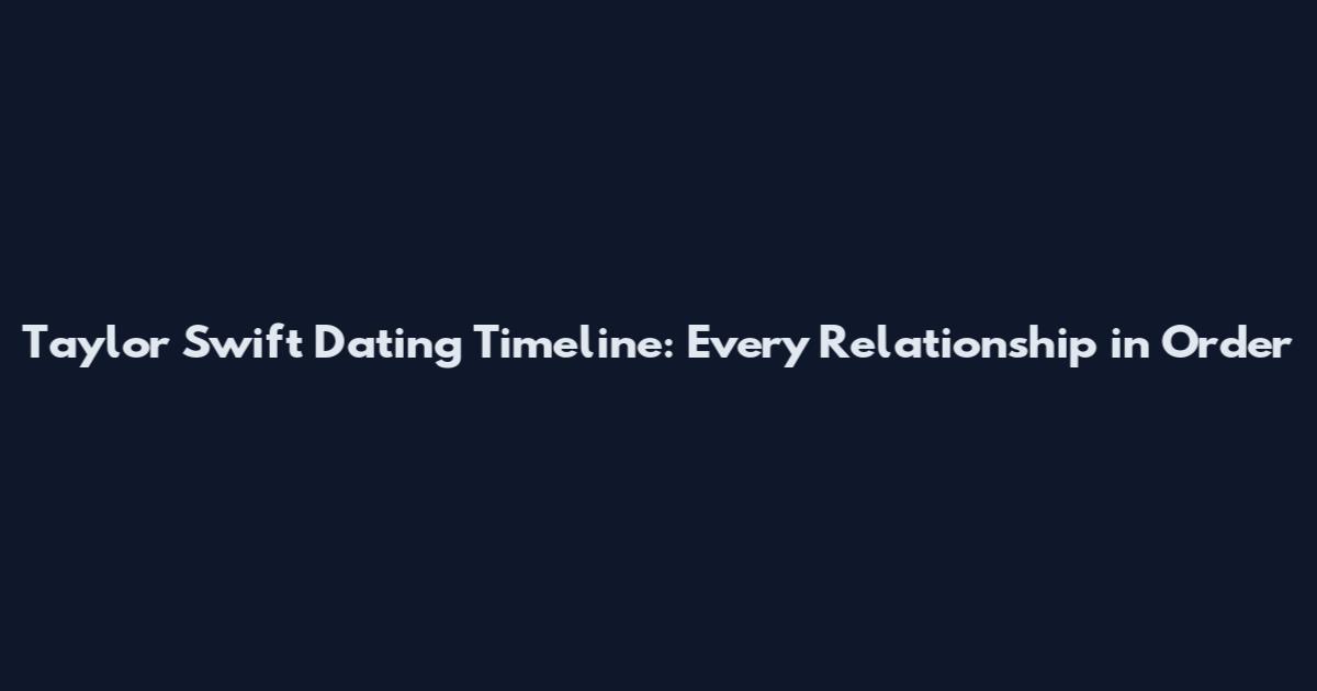 Taylor Swift Dating Timeline: Every Relationship in Order