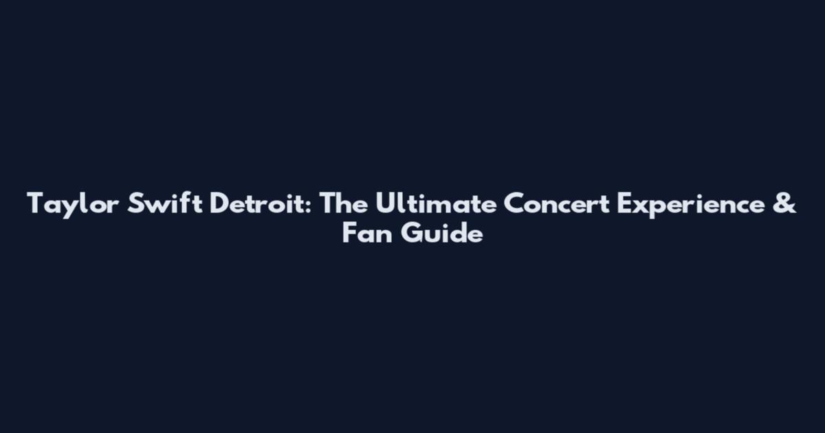 Taylor Swift Detroit: The Ultimate Concert Experience & Fan Guide