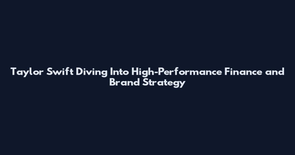 Taylor Swift Diving Into High-Performance Finance and Brand Strategy