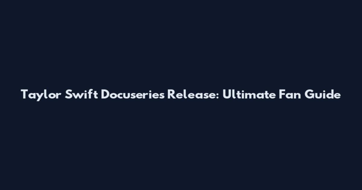 Taylor Swift Docuseries Release: Ultimate Fan Guide