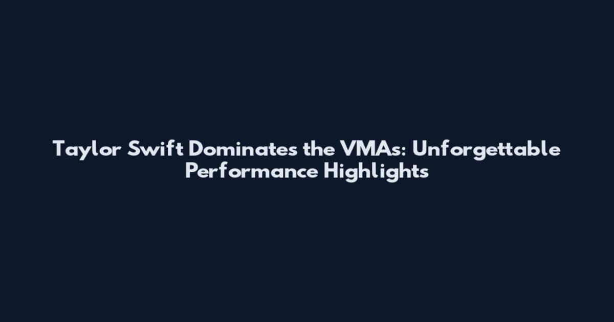 Taylor Swift Dominates the VMAs: Unforgettable Performance Highlights