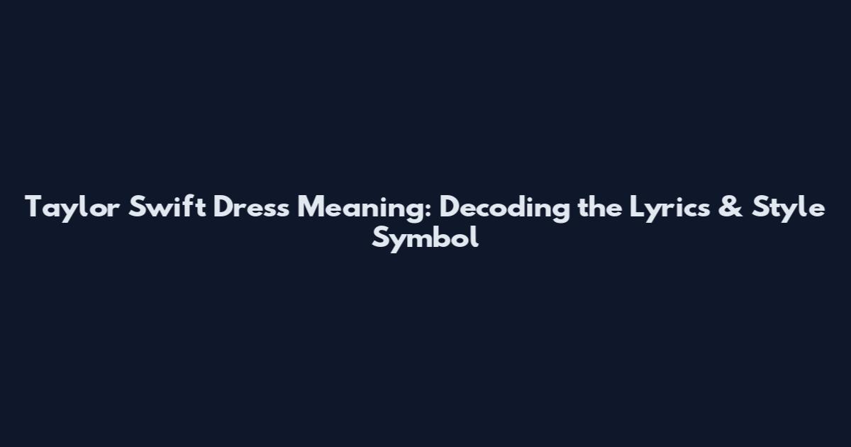 Taylor Swift Dress Meaning: Decoding the Lyrics & Style Symbol