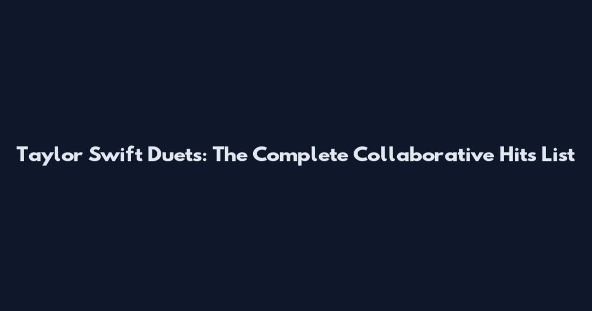 Taylor Swift Duets: The Complete Collaborative Hits List