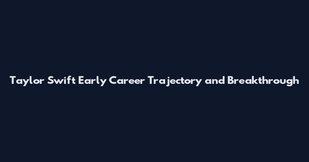 Taylor Swift Early Career Trajectory and Breakthrough