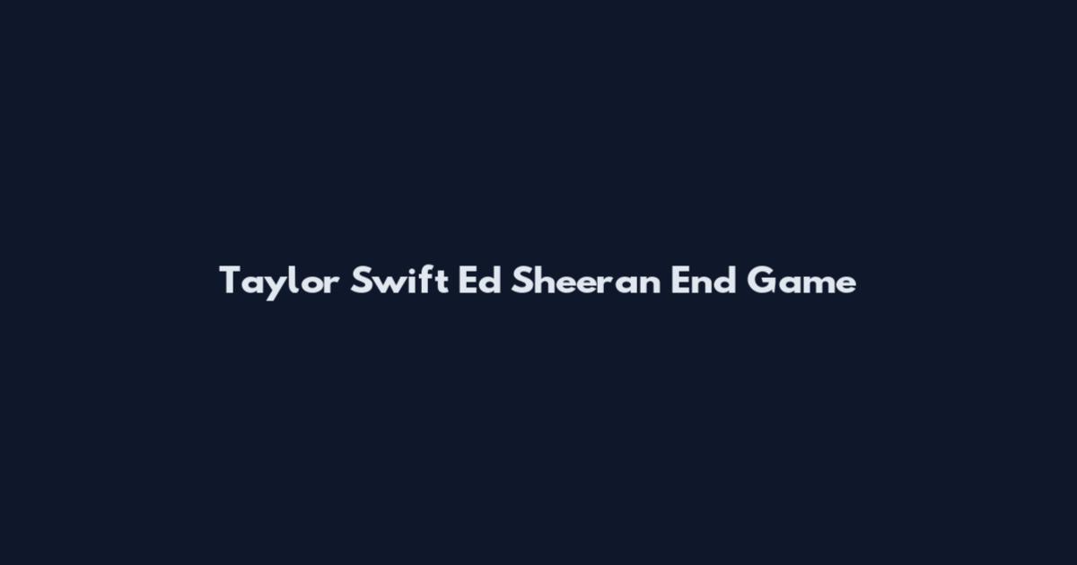 Taylor Swift Ed Sheeran End Game