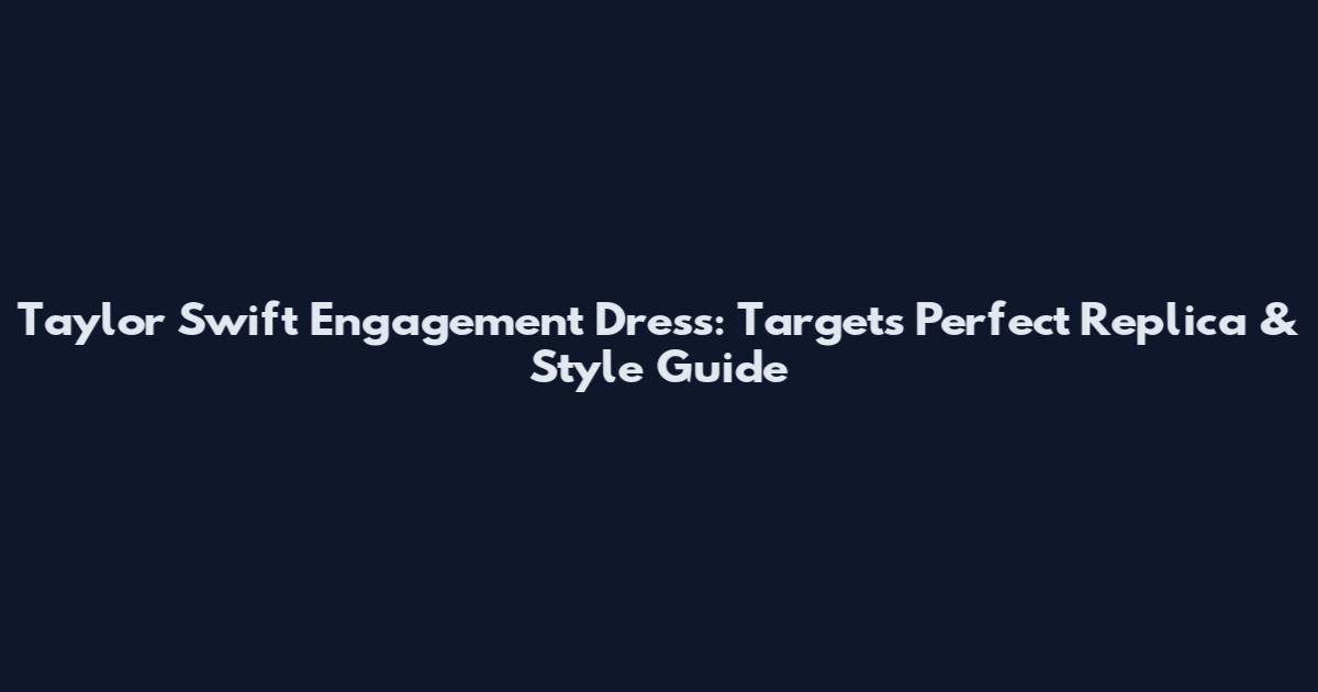 Taylor Swift Engagement Dress: Target's Perfect Replica & Style Guide