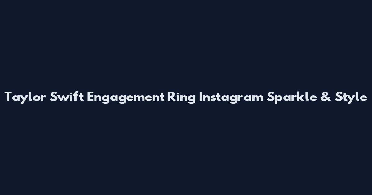 Taylor Swift Engagement Ring Instagram Sparkle & Style
