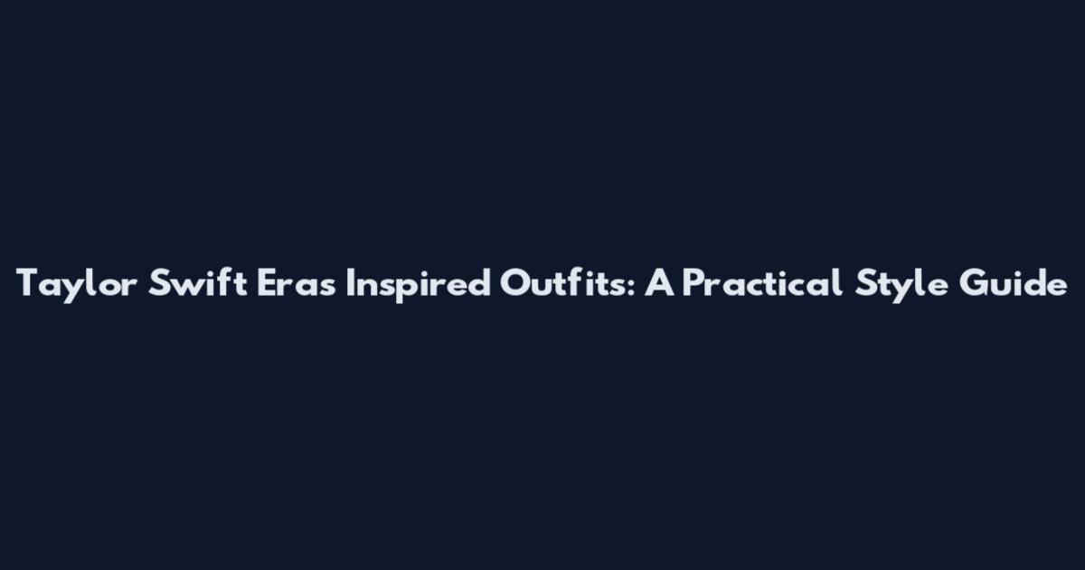 Taylor Swift Eras Inspired Outfits: A Practical Style Guide
