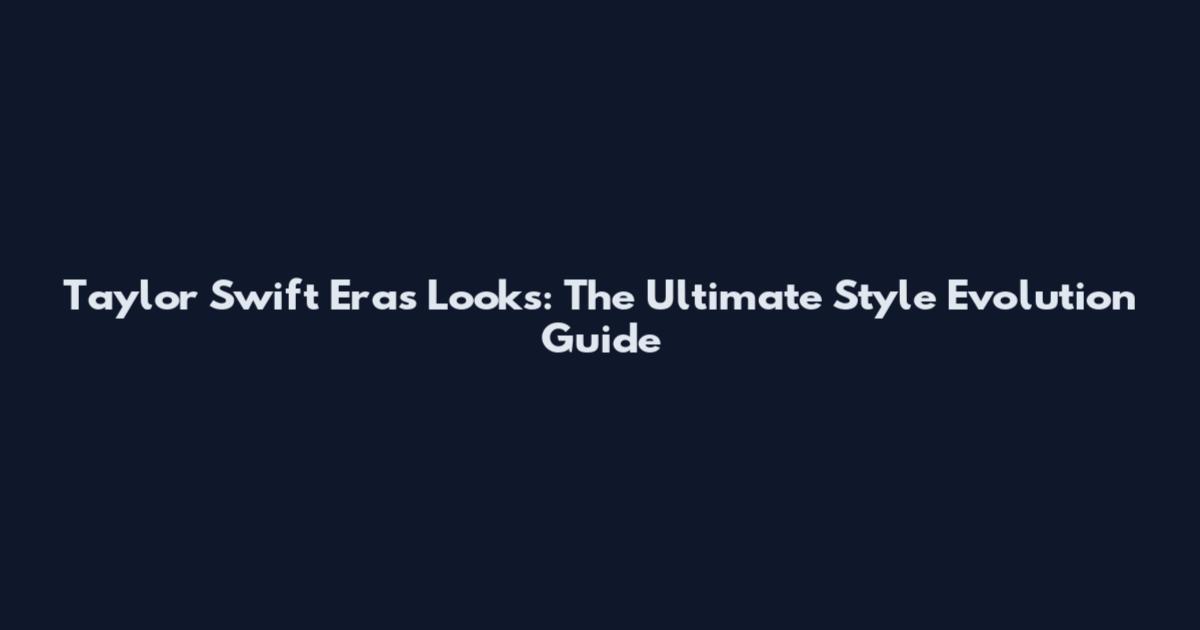Taylor Swift Eras Looks: The Ultimate Style Evolution Guide