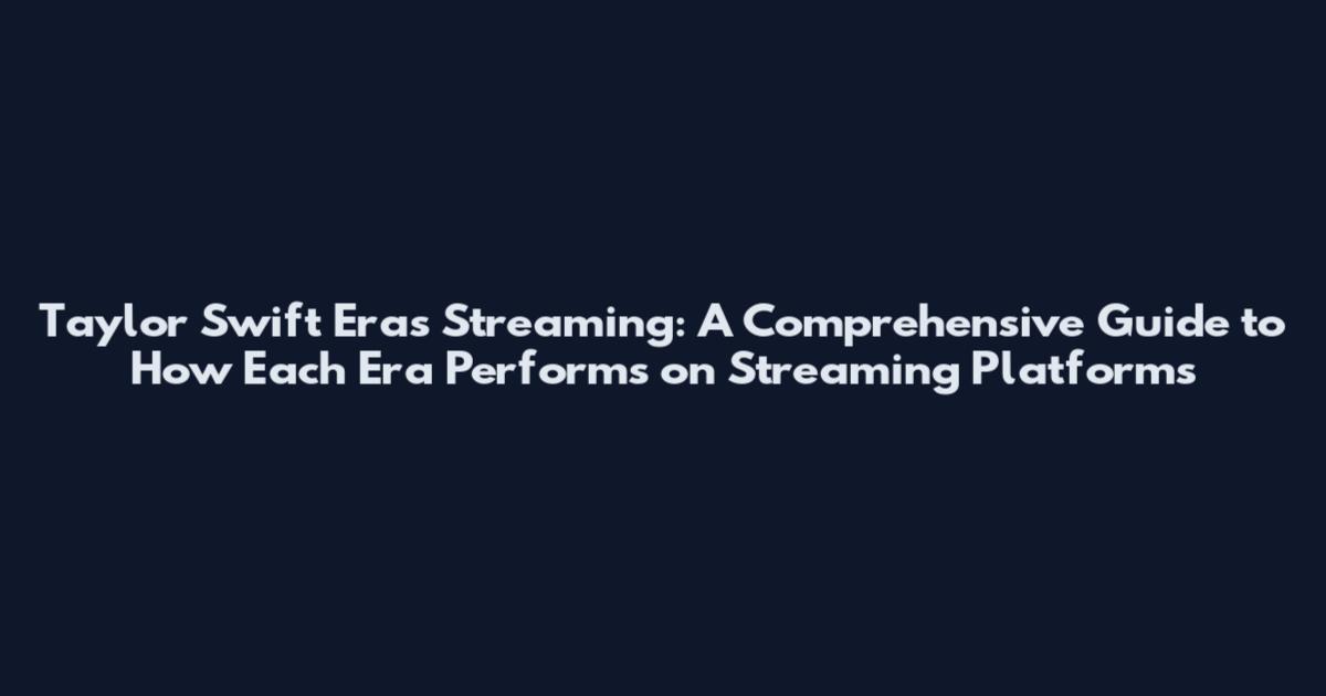 Taylor Swift Eras Streaming: A Comprehensive Guide to How Each Era Performs on Streaming Platforms