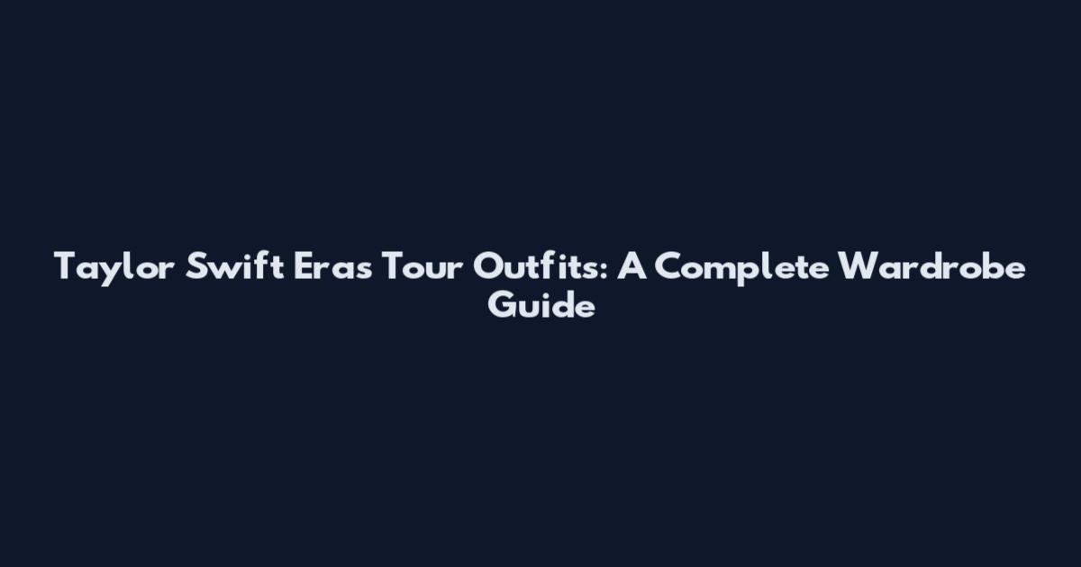 Taylor Swift Eras Tour Outfits: A Complete Wardrobe Guide