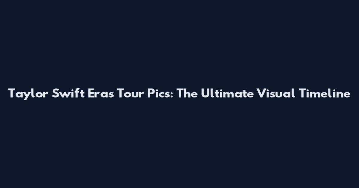 Taylor Swift Eras Tour Pics: The Ultimate Visual Timeline