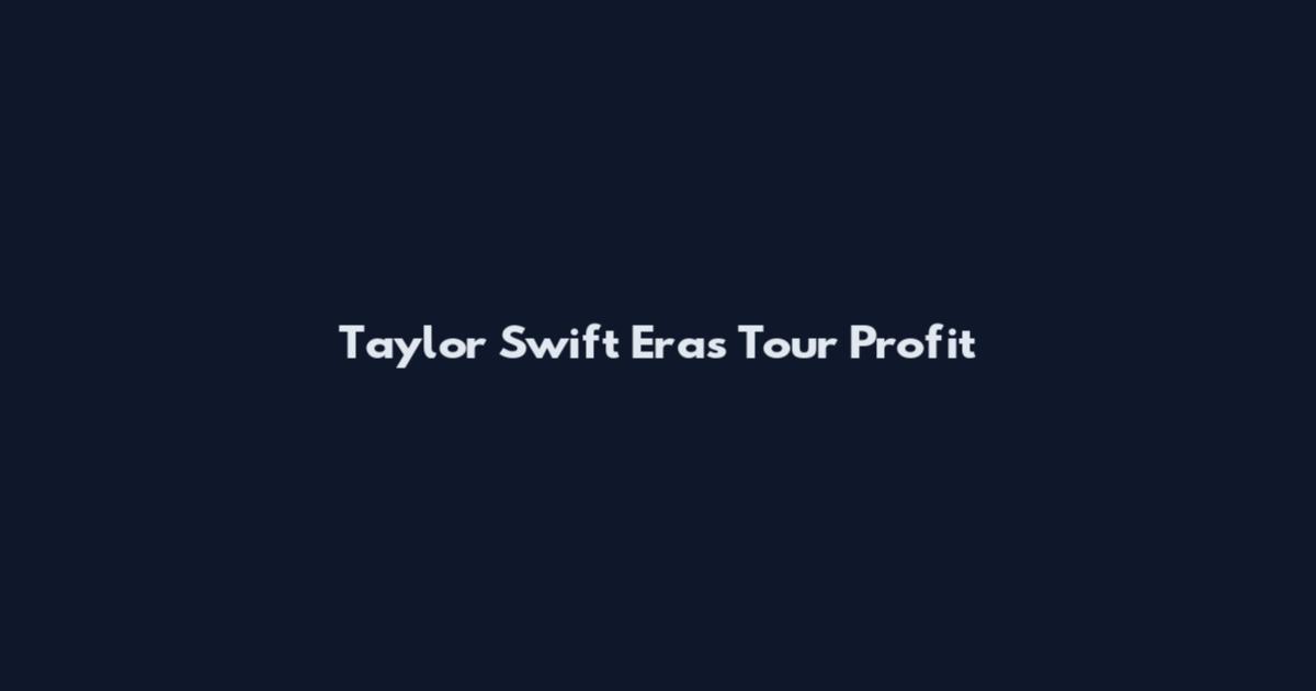 Taylor Swift Eras Tour Profit