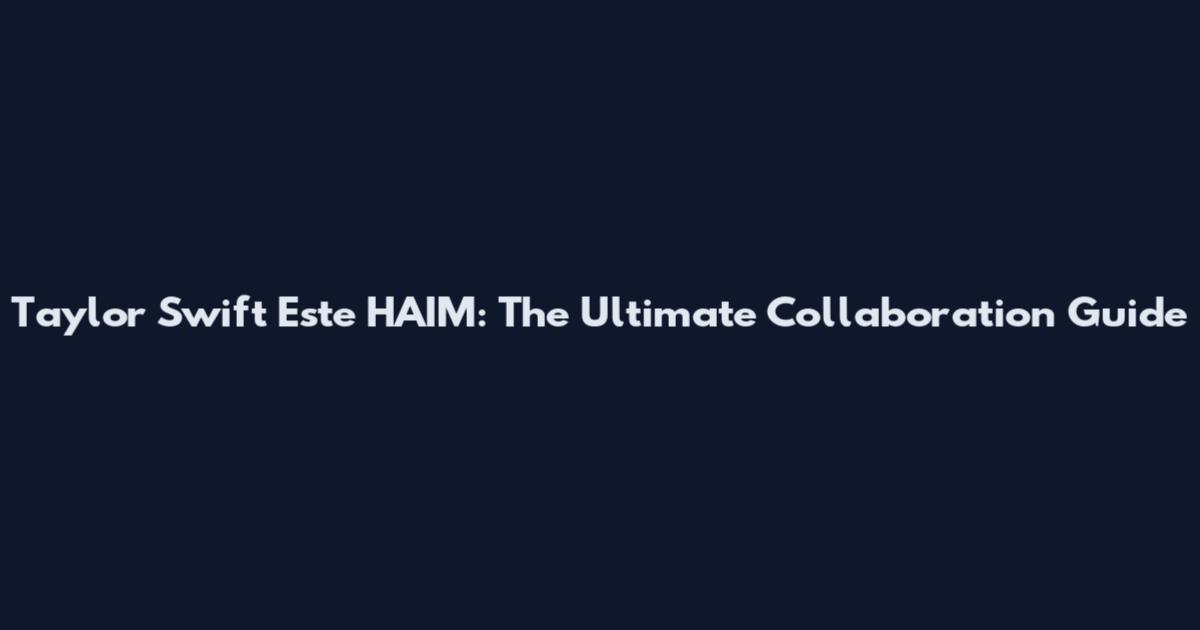 Taylor Swift Este HAIM: The Ultimate Collaboration Guide