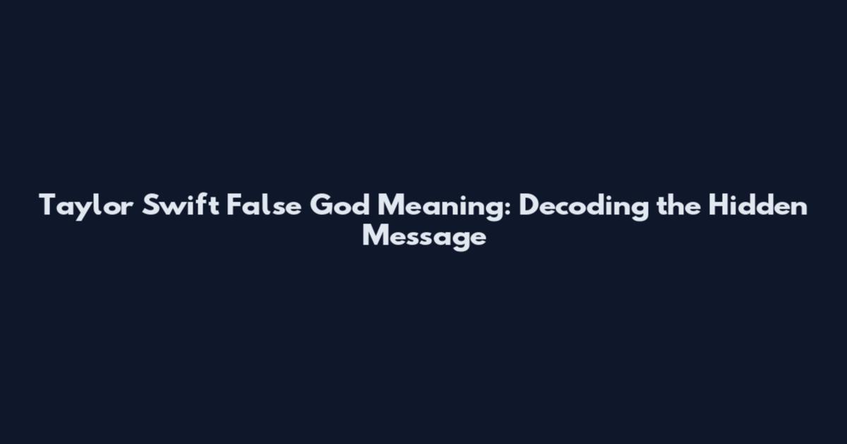 Taylor Swift False God Meaning: Decoding the Hidden Message