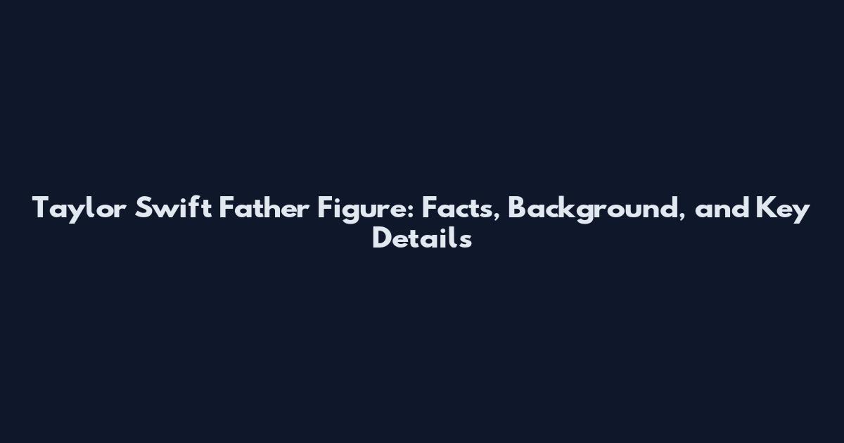 Taylor Swift Father Figure: Facts, Background, and Key Details