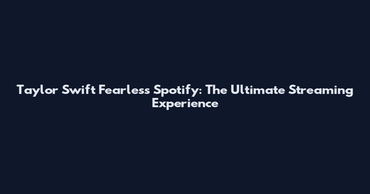 Taylor Swift Fearless Spotify: The Ultimate Streaming Experience
