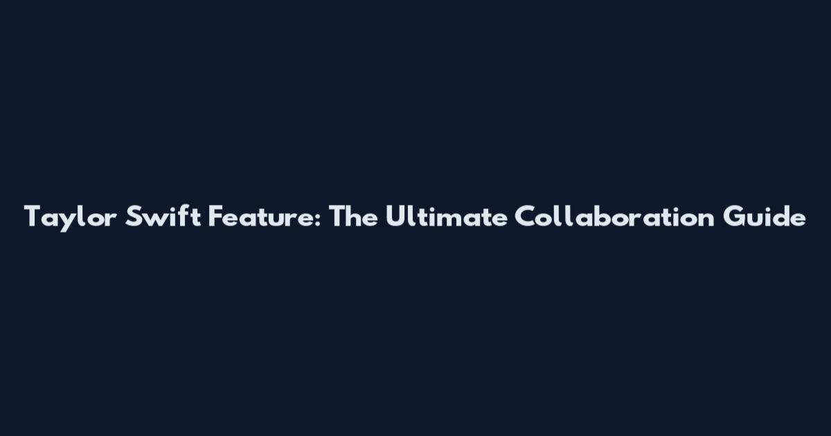 Taylor Swift Feature: The Ultimate Collaboration Guide
