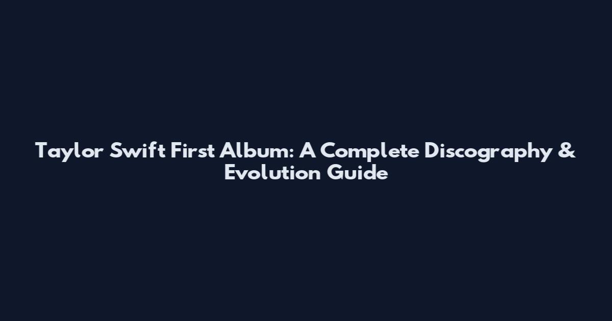 Taylor Swift First Album: A Complete Discography & Evolution Guide