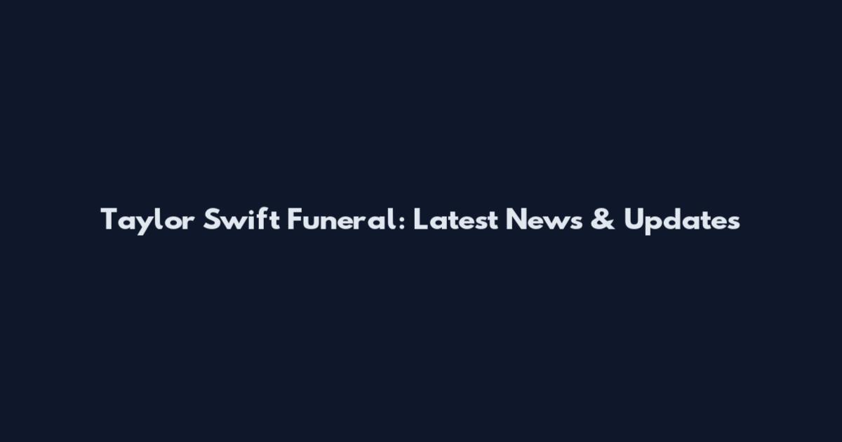 Taylor Swift Funeral: Latest News & Updates