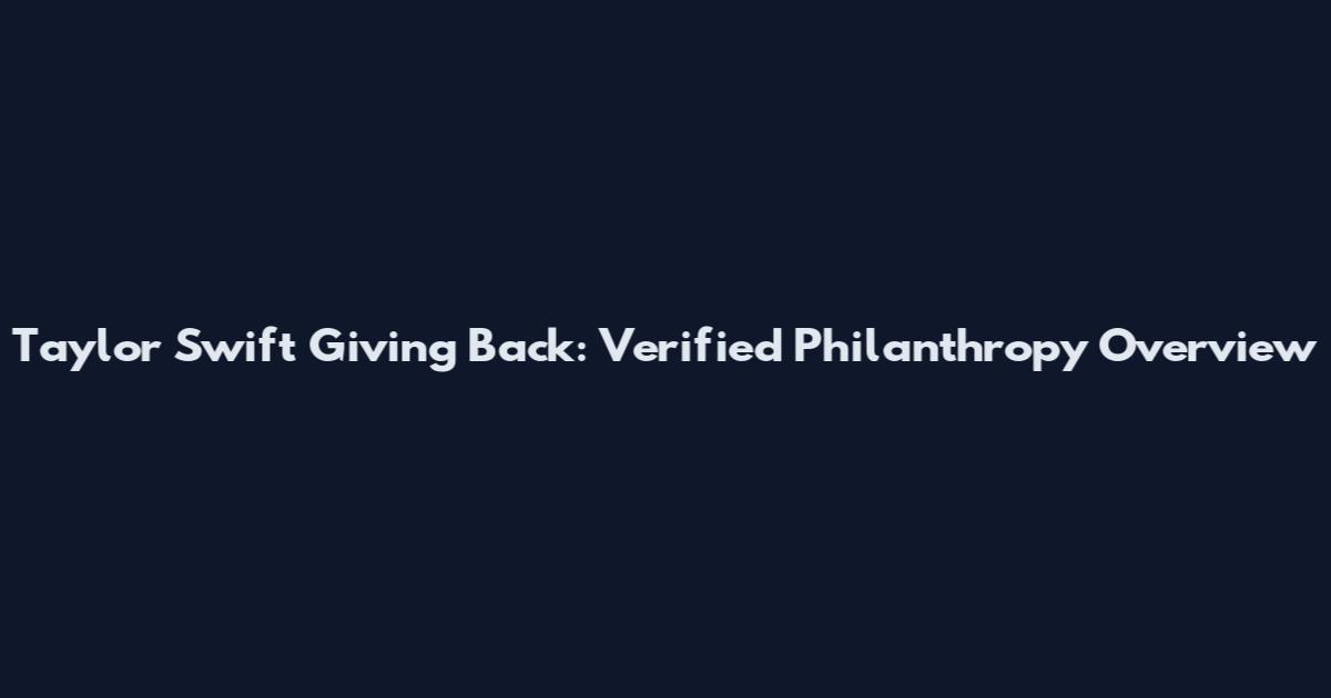 Taylor Swift Giving Back: Verified Philanthropy Overview