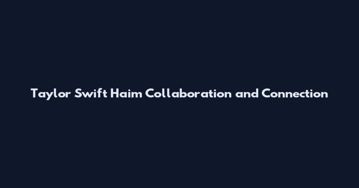 Taylor Swift Haim Collaboration and Connection