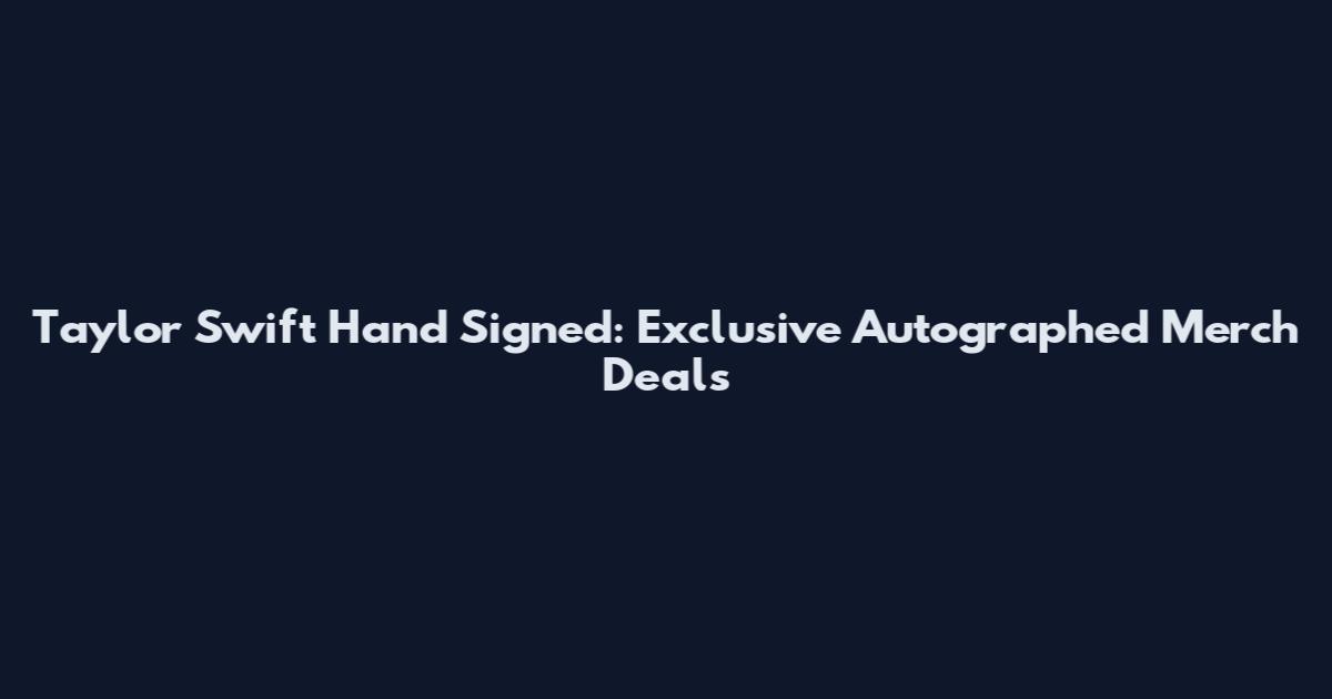 Taylor Swift Hand Signed: Exclusive Autographed Merch Deals