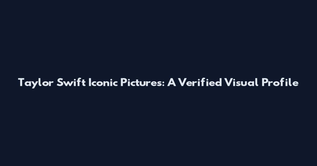 Taylor Swift Iconic Pictures: A Verified Visual Profile
