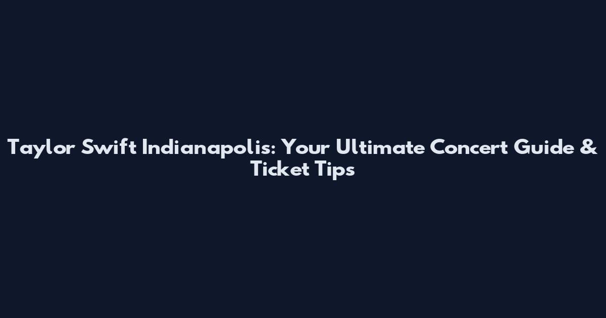 Taylor Swift Indianapolis: Your Ultimate Concert Guide & Ticket Tips