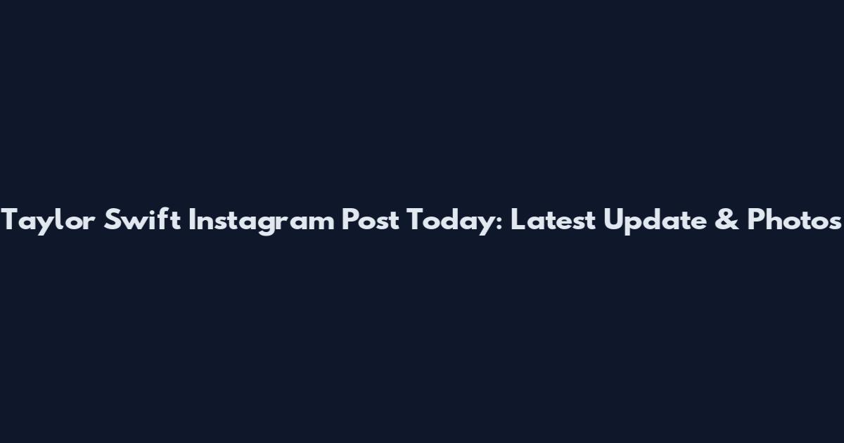 Taylor Swift Instagram Post Today: Latest Update & Photos