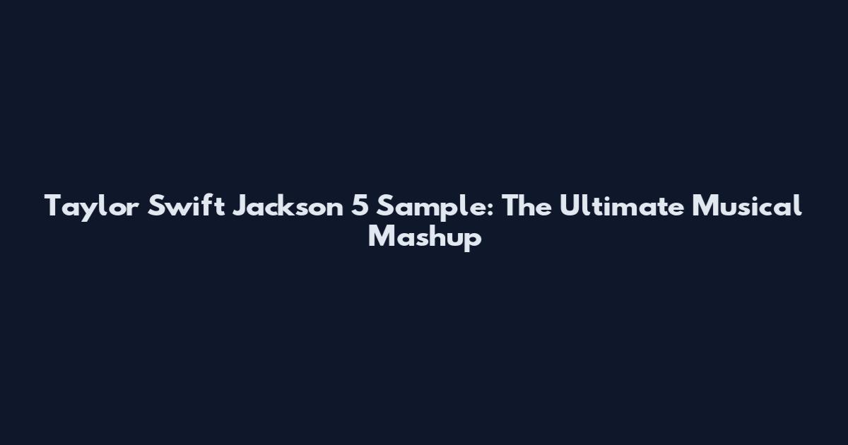 Taylor Swift Jackson 5 Sample: The Ultimate Musical Mashup