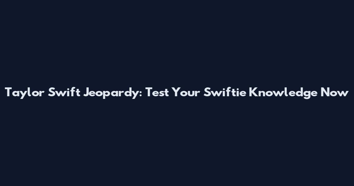 Taylor Swift Jeopardy: Test Your Swiftie Knowledge Now