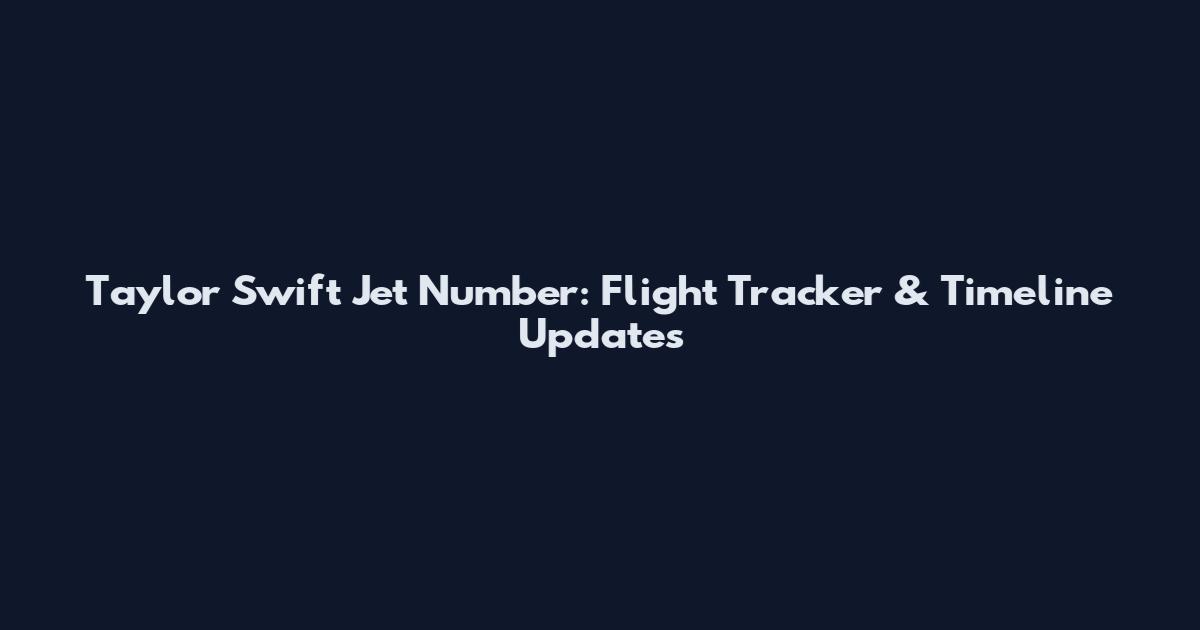 Taylor Swift Jet Number: Flight Tracker & Timeline Updates